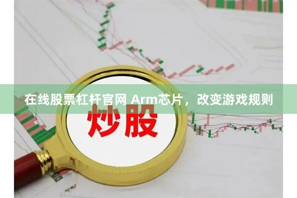 在线股票杠杆官网 Arm芯片，改变游戏规则