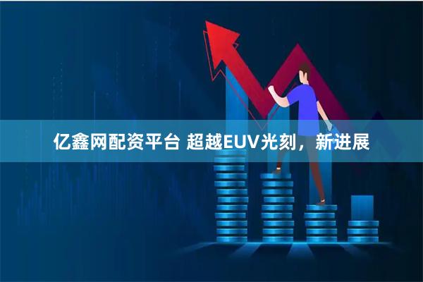 亿鑫网配资平台 超越EUV光刻，新进展