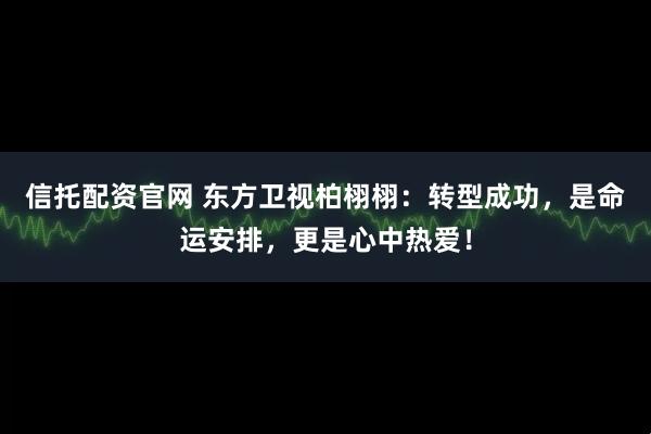 信托配资官网 东方卫视柏栩栩：转型成功，是命运安排，更是心中热爱！