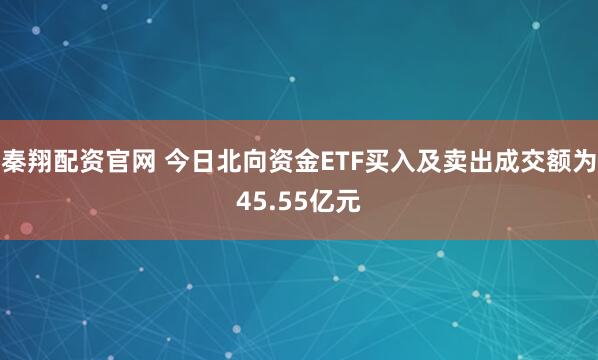 秦翔配资官网 今日北向资金ETF买入及卖出成交额为45.55亿元