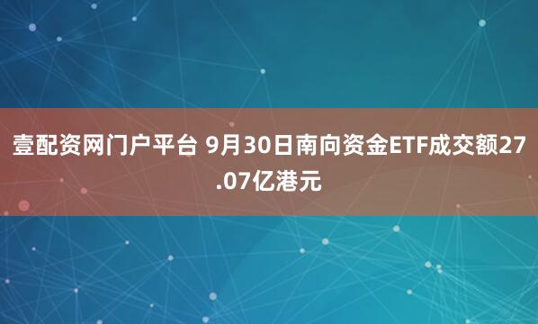 壹配资网门户平台 9月30日南向资金ETF成交额27.07亿港元