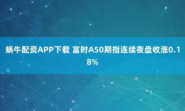 蜗牛配资APP下载 富时A50期指连续夜盘收涨0.18%