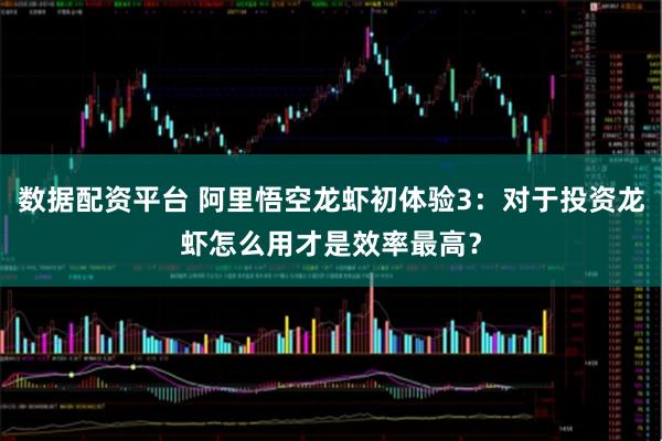 数据配资平台 阿里悟空龙虾初体验3:对于投资龙虾怎么用才是效率最高?