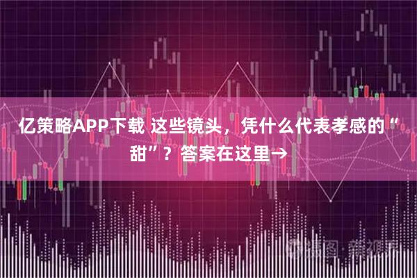 亿策略APP下载 这些镜头，凭什么代表孝感的“甜”？答案在这里→
