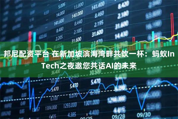 邦尼配资平台 在新加坡滨海湾畔共饮一杯：蚂蚁InTech之夜邀您共话AI的未来