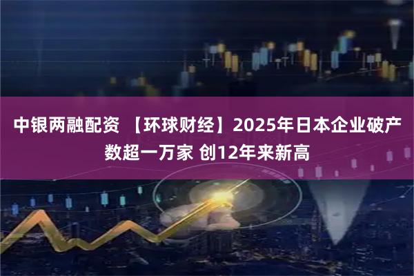 中银两融配资 【环球财经】2025年日本企业破产数超一万家 创12年来新高