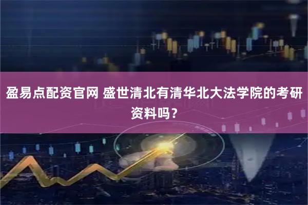 盈易点配资官网 盛世清北有清华北大法学院的考研资料吗？