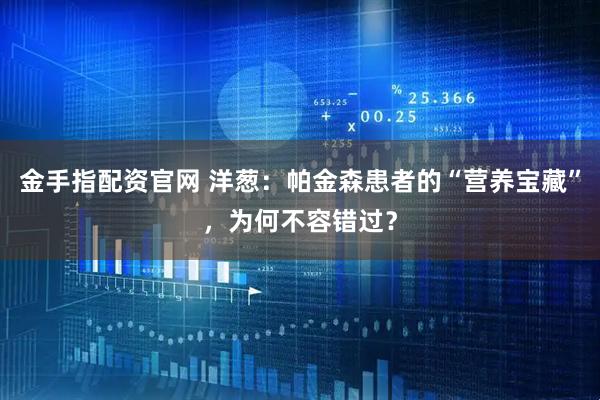 金手指配资官网 洋葱：帕金森患者的“营养宝藏”，为何不容错过？