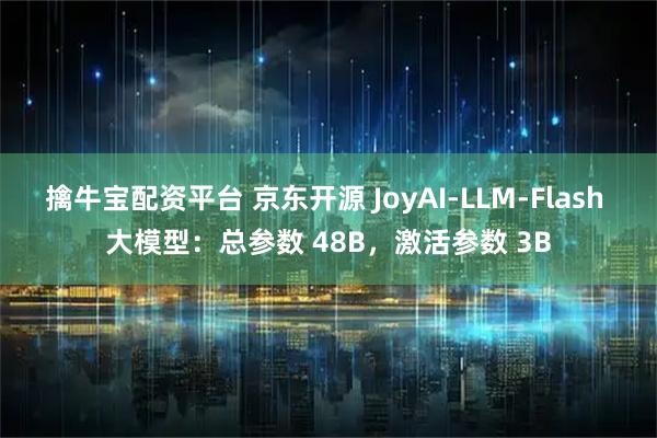 擒牛宝配资平台 京东开源 JoyAI-LLM-Flash 大模型：总参数 48B，激活参数 3B