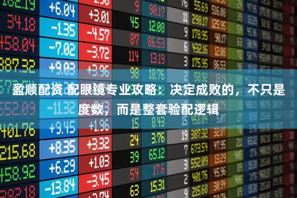 盈顺配资 配眼镜专业攻略：决定成败的，不只是度数，而是整套验配逻辑