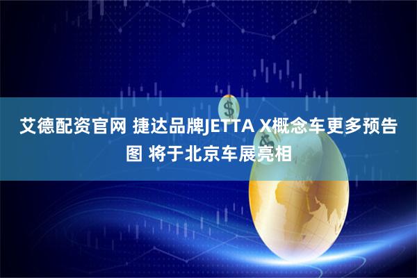 艾德配资官网 捷达品牌JETTA X概念车更多预告图 将于北京车展亮相