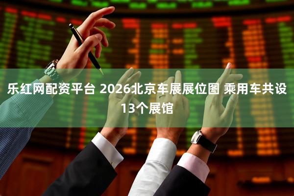 乐红网配资平台 2026北京车展展位图 乘用车共设13个展馆
