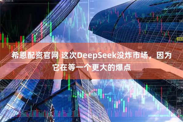 希恩配资官网 这次DeepSeek没炸市场，因为它在等一个更大的爆点